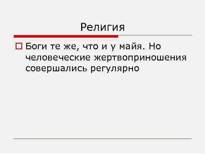 Религия o Боги те же, что и у майя. Но человеческие жертвоприношения совершались регулярно