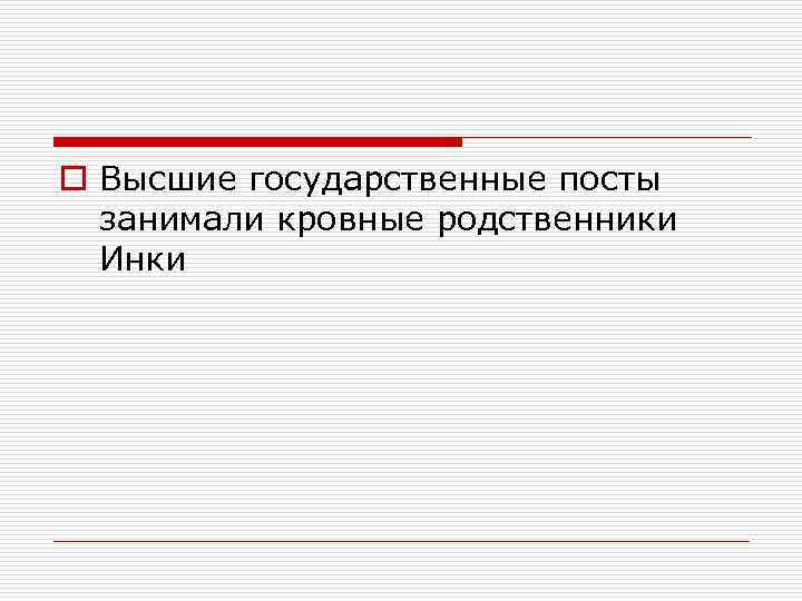 o Высшие государственные посты занимали кровные родственники Инки 