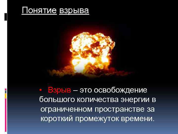 Понятие взрыва • Взрыв – это освобождение большого количества энергии в ограниченном пространстве за