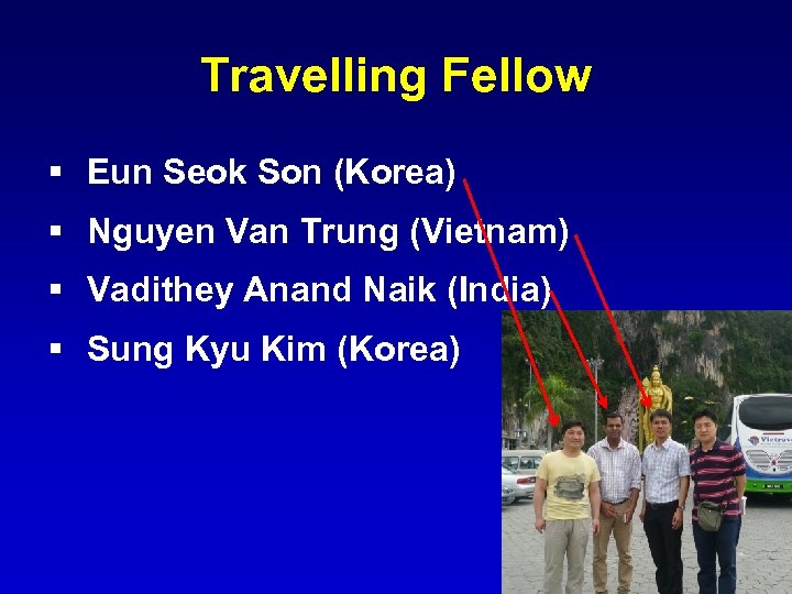 Travelling Fellow § Eun Seok Son (Korea) § Nguyen Van Trung (Vietnam) § Vadithey