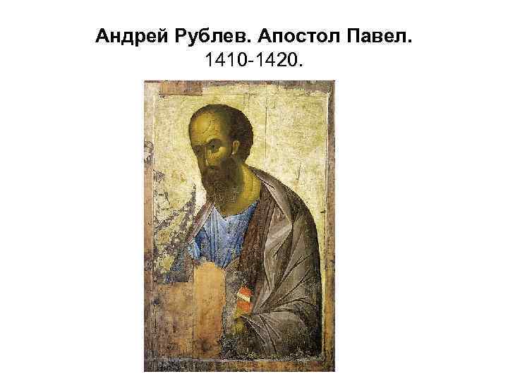 Андрей Рублев. Апостол Павел. 1410 -1420. 