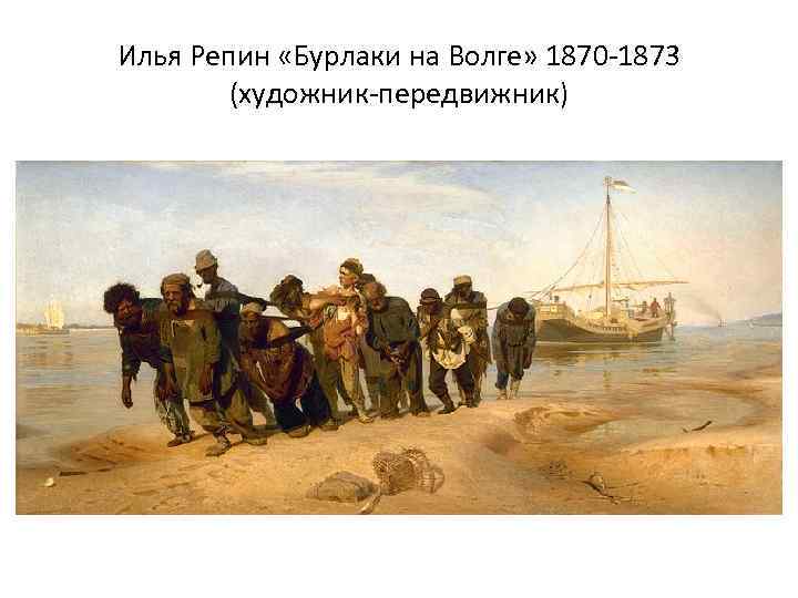 Илья Репин «Бурлаки на Волге» 1870 -1873 (художник-передвижник) 