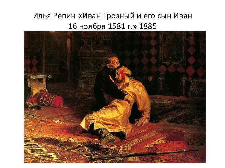 Илья Репин «Иван Грозный и его сын Иван 16 ноября 1581 г. » 1885