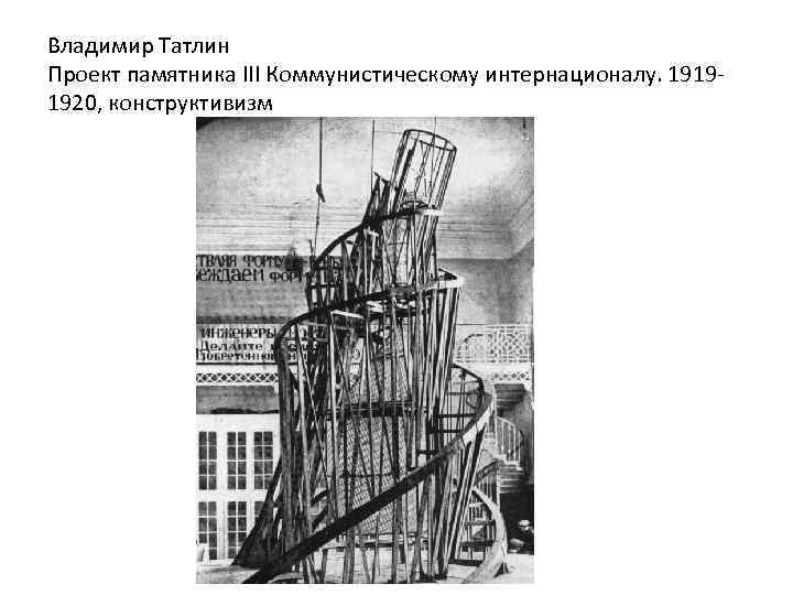 Владимир Татлин Проект памятника III Коммунистическому интернационалу. 19191920, конструктивизм 