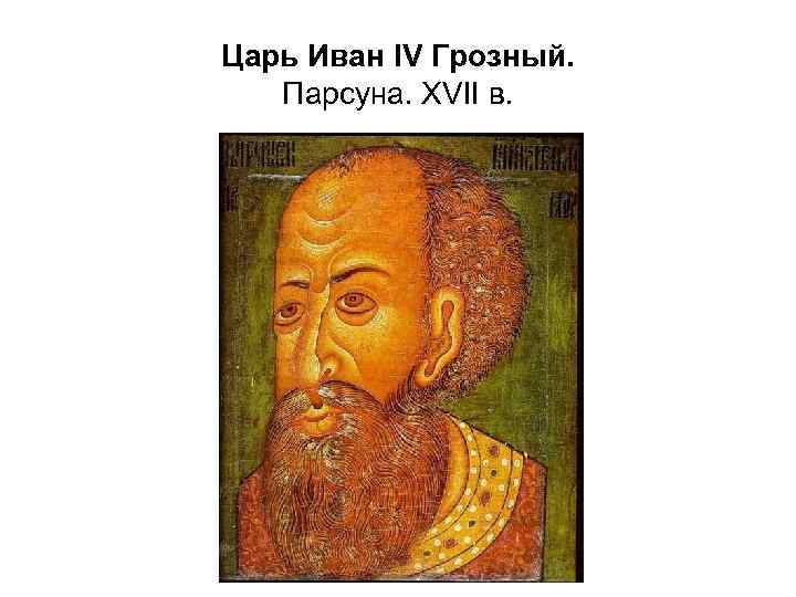Царь Иван IV Грозный. Парсуна. XVII в. 