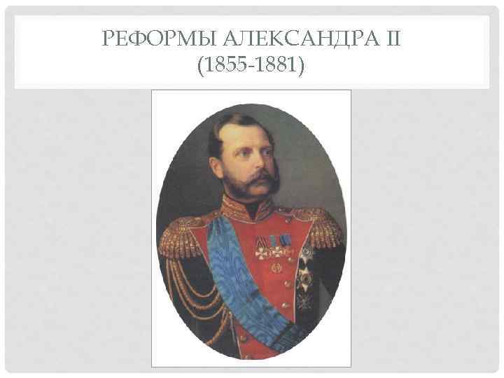 РЕФОРМЫ АЛЕКСАНДРА II (1855 -1881) 