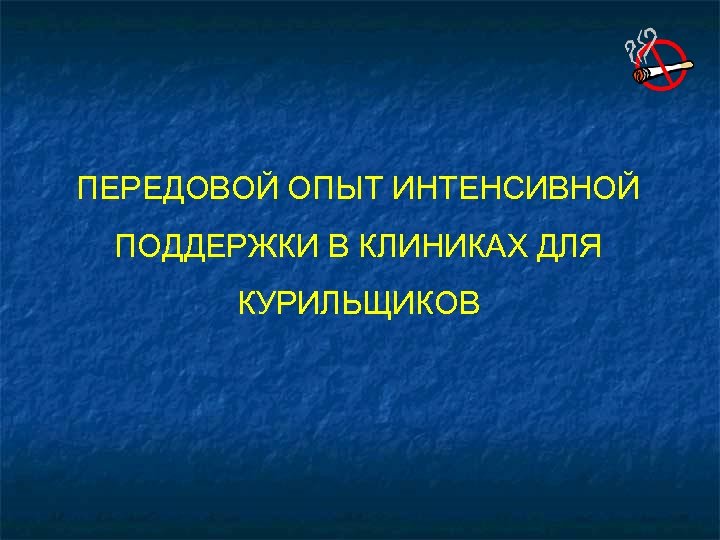 ПЕРЕДОВОЙ ОПЫТ ИНТЕНСИВНОЙ ПОДДЕРЖКИ В КЛИНИКАХ ДЛЯ КУРИЛЬЩИКОВ 