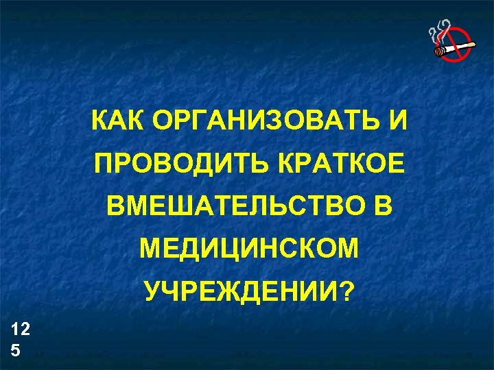 КАК ОРГАНИЗОВАТЬ И ПРОВОДИТЬ КРАТКОЕ ВМЕШАТЕЛЬСТВО В МЕДИЦИНСКОМ УЧРЕЖДЕНИИ? 12 5 