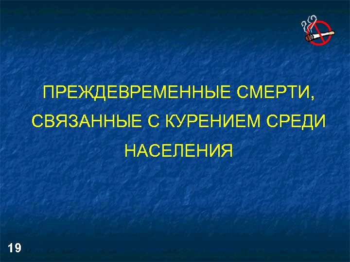 ПРЕЖДЕВРЕМЕННЫЕ СМЕРТИ, СВЯЗАННЫЕ С КУРЕНИЕМ СРЕДИ НАСЕЛЕНИЯ 19 