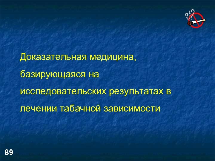 Доказательная медицина, базирующаяся на исследовательских результатах в лечении табачной зависимости 89 