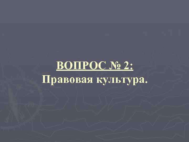 ВОПРОС № 2: Правовая культура. 