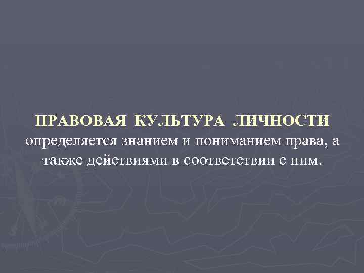 ПРАВОВАЯ КУЛЬТУРА ЛИЧНОСТИ определяется знанием и пониманием права, а также действиями в соответствии с