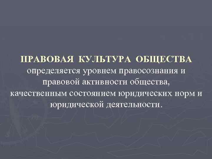 ПРАВОВАЯ КУЛЬТУРА ОБЩЕСТВА определяется уровнем правосознания и правовой активности общества, качественным состоянием юридических норм