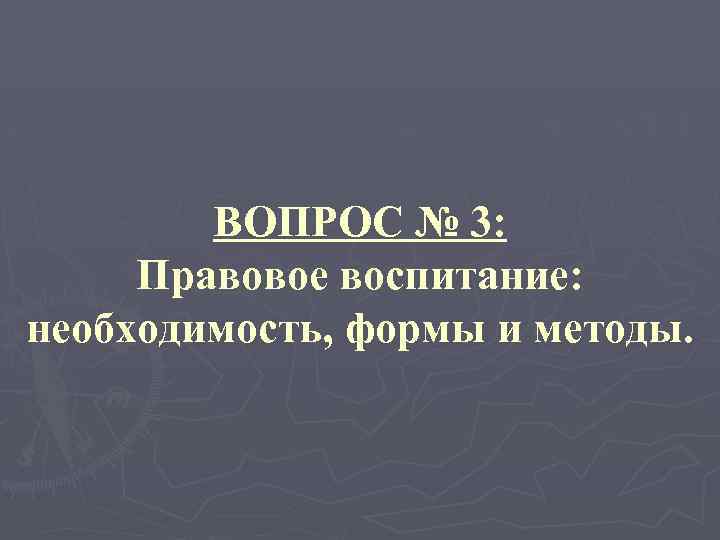 ВОПРОС № 3: Правовое воспитание: необходимость, формы и методы. 