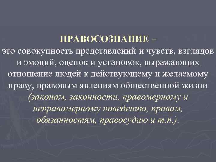 ПРАВОСОЗНАНИЕ – это совокупность представлений и чувств, взглядов и эмоций, оценок и установок, выражающих