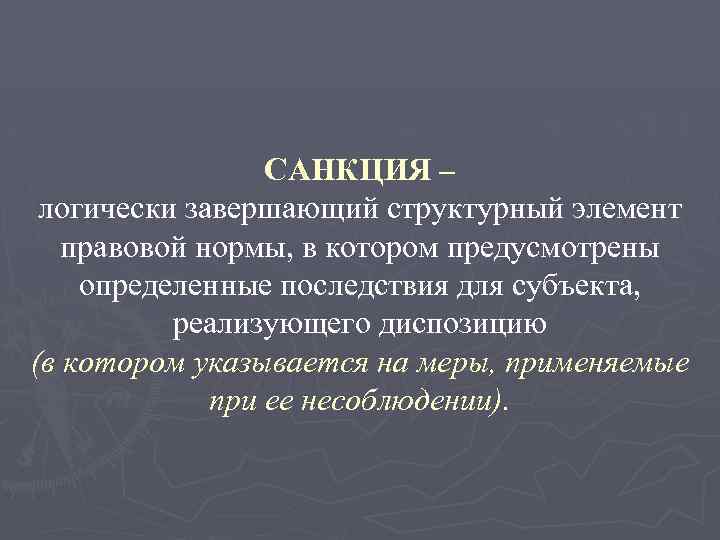 САНКЦИЯ – логически завершающий структурный элемент правовой нормы, в котором предусмотрены определенные последствия для