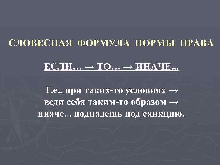 СЛОВЕСНАЯ ФОРМУЛА НОРМЫ ПРАВА ЕСЛИ… → ТО… → ИНАЧЕ. . . Т. е. ,