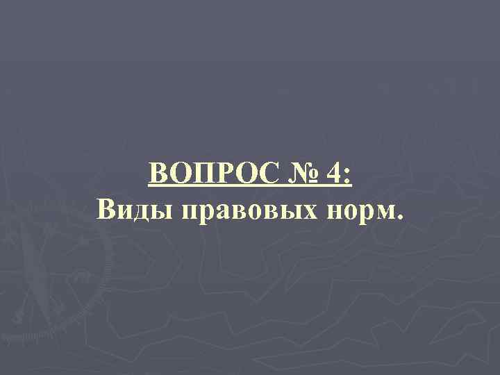 ВОПРОС № 4: Виды правовых норм. 
