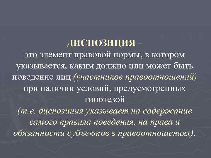 ДИСПОЗИЦИЯ – это элемент правовой нормы, в котором указывается, каким должно или может быть