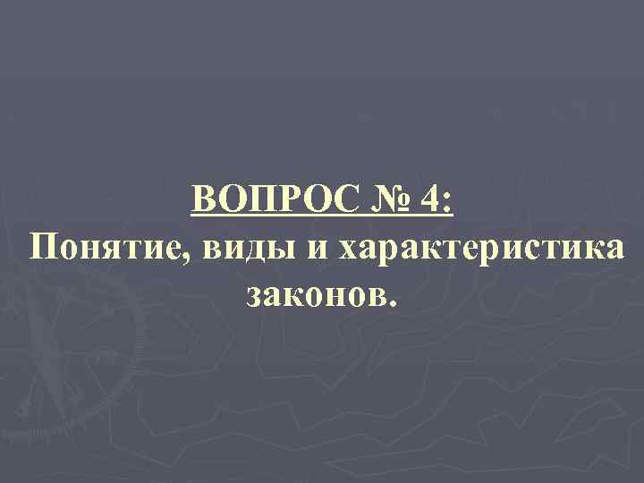 ВОПРОС № 4: Понятие, виды и характеристика законов. 