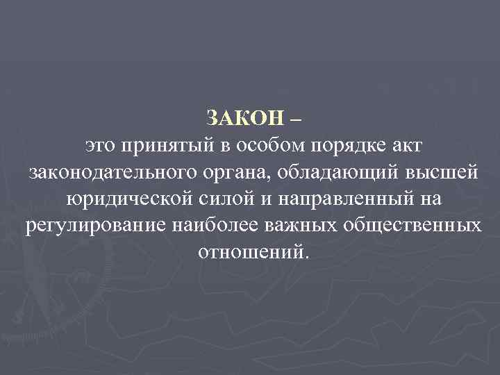 ЗАКОН – это принятый в особом порядке акт законодательного органа, обладающий высшей юридической силой