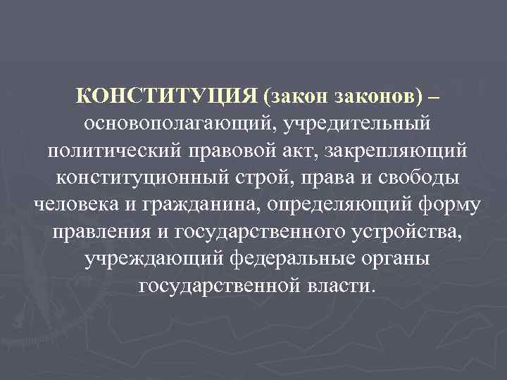 КОНСТИТУЦИЯ (законов) – основополагающий, учредительный политический правовой акт, закрепляющий конституционный строй, права и свободы