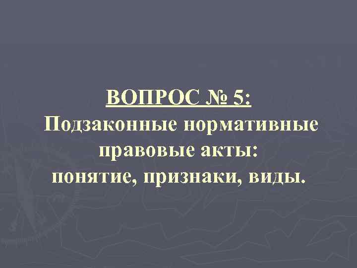 ВОПРОС № 5: Подзаконные нормативные правовые акты: понятие, признаки, виды. 
