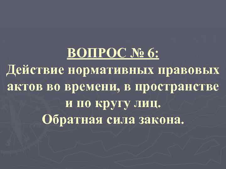 ВОПРОС № 6: Действие нормативных правовых актов во времени, в пространстве и по кругу