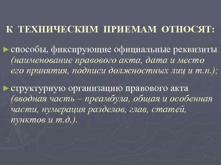 К ТЕХНИЧЕСКИМ ПРИЕМАМ ОТНОСЯТ: ► способы, фиксирующие официальные реквизиты (наименование правового акта, дата и