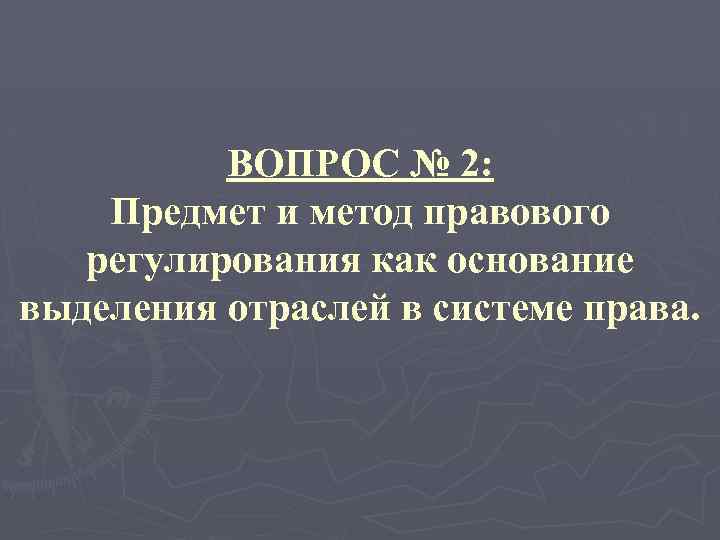 ВОПРОС № 2: Предмет и метод правового регулирования как основание выделения отраслей в системе
