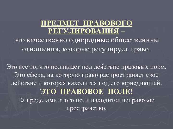 ПРЕДМЕТ ПРАВОВОГО РЕГУЛИРОВАНИЯ – это качественно однородные общественные отношения, которые регулирует право. Это все