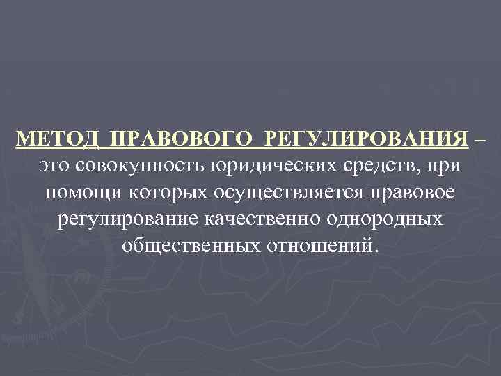 МЕТОД ПРАВОВОГО РЕГУЛИРОВАНИЯ – это совокупность юридических средств, при помощи которых осуществляется правовое регулирование