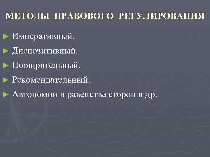 МЕТОДЫ ПРАВОВОГО РЕГУЛИРОВАНИЯ ► Императивный. ► Диспозитивный. ► Поощрительный. ► Рекомендательный. ► Автономии и