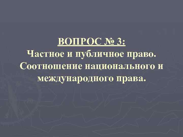 ВОПРОС № 3: Частное и публичное право. Соотношение национального и международного права. 