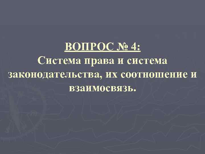 ВОПРОС № 4: Система права и система законодательства, их соотношение и взаимосвязь. 