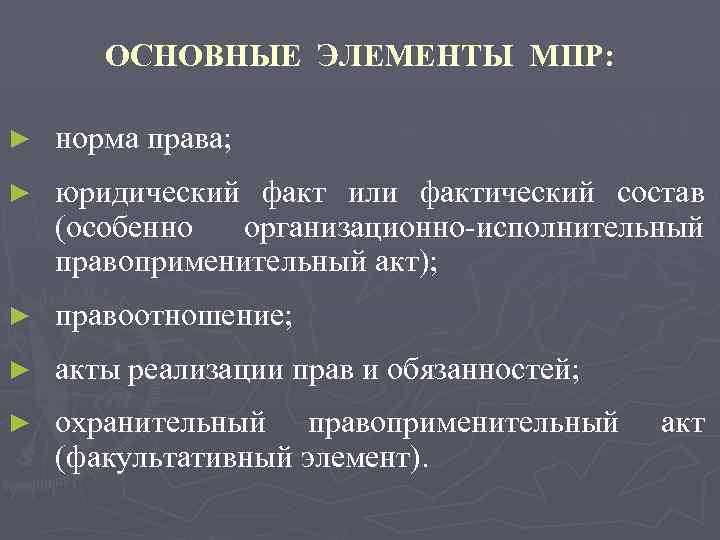 ОСНОВНЫЕ ЭЛЕМЕНТЫ МПР: ► норма права; ► юридический факт или фактический состав (особенно организационно-исполнительный