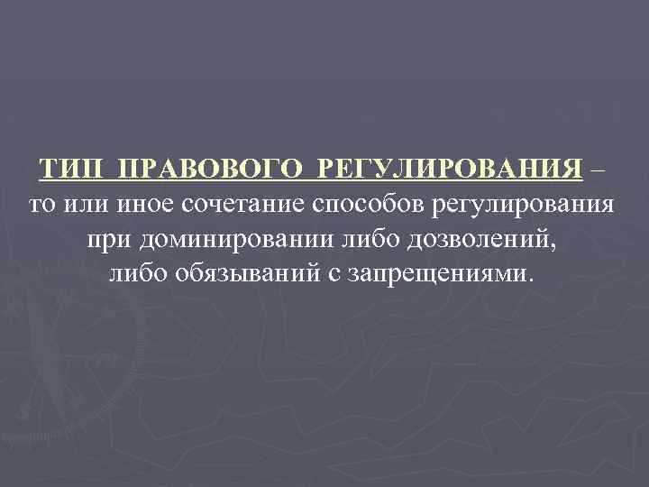ТИП ПРАВОВОГО РЕГУЛИРОВАНИЯ – то или иное сочетание способов регулирования при доминировании либо дозволений,