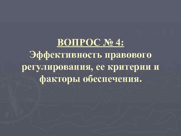 ВОПРОС № 4: Эффективность правового регулирования, ее критерии и факторы обеспечения. 