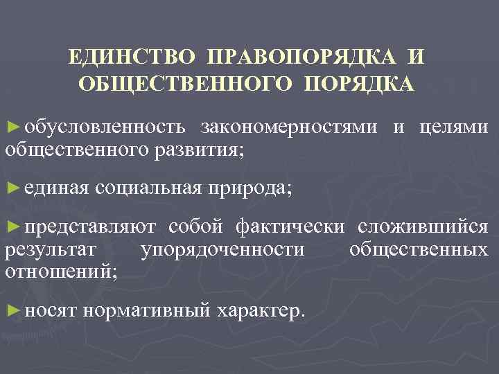 ЕДИНСТВО ПРАВОПОРЯДКА И ОБЩЕСТВЕННОГО ПОРЯДКА ► обусловленность закономерностями и целями общественного развития; ► единая