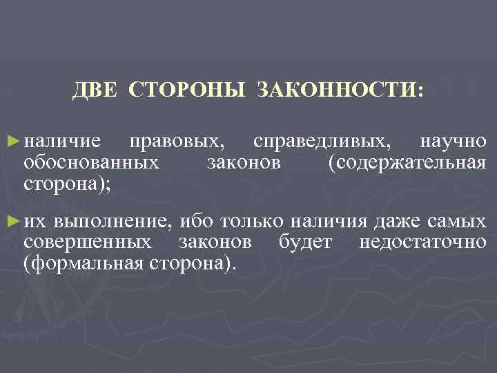 ДВЕ СТОРОНЫ ЗАКОННОСТИ: ► наличие правовых, справедливых, научно обоснованных законов (содержательная сторона); ► их