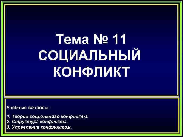 Тема № 11 СОЦИАЛЬНЫЙ КОНФЛИКТ Учебные вопросы: 1. Теории социального конфликта. 2. Структура конфликта.