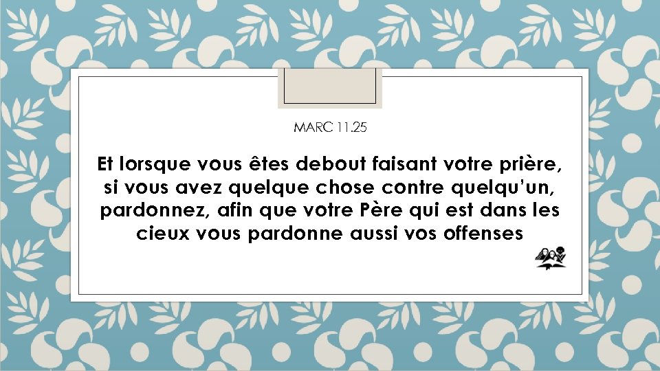 MARC 11. 25 Et lorsque vous êtes debout faisant votre prière, si vous avez
