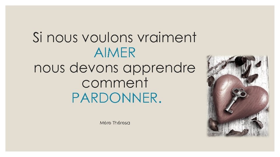 Si nous voulons vraiment AIMER nous devons apprendre comment PARDONNER. Mère Théresa 