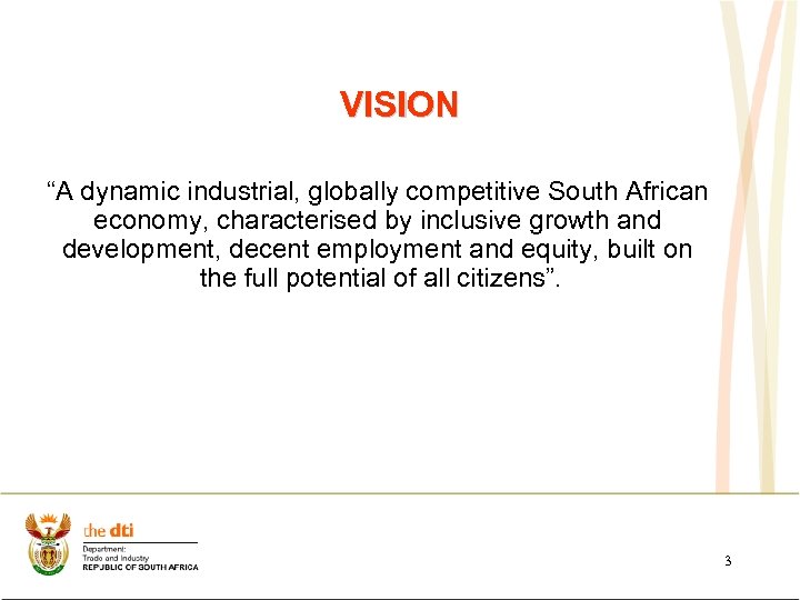 VISION “A dynamic industrial, globally competitive South African economy, characterised by inclusive growth and