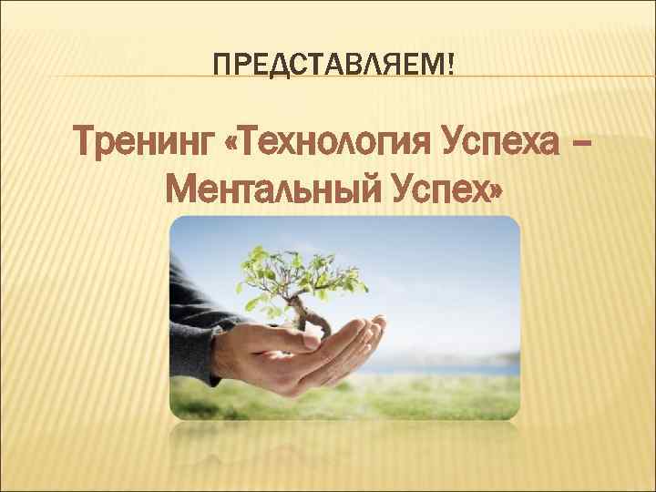 ПРЕДСТАВЛЯЕМ! Тренинг «Технология Успеха – Ментальный Успех» 