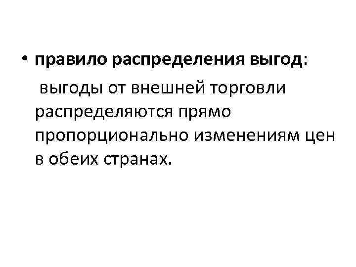  • правило распределения выгод: выгоды от внешней торговли распределяются прямо пропорционально изменениям цен