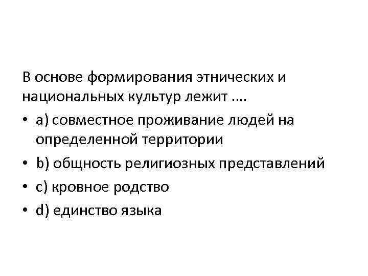 В основе формирования этнических и национальных культур лежит …. • a) совместное проживание людей