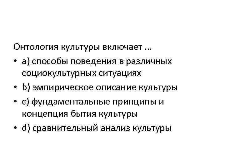 Онтология культуры включает … • a) способы поведения в различных социокультурных ситуациях • b)