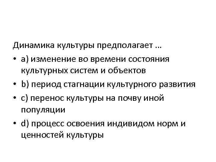 Динамика культуры предполагает … • a) изменение во времени состояния культурных систем и объектов