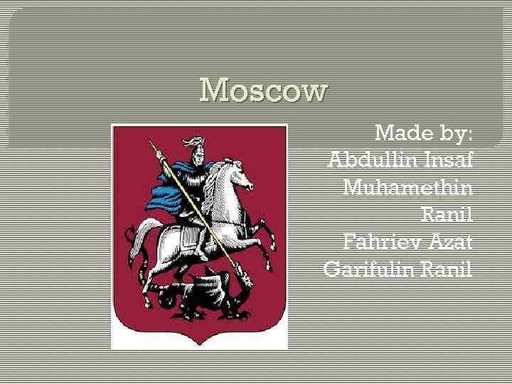 Moscow Made by: Abdullin Insaf Muhamethin Ranil Fahriev Azat Garifulin Ranil 